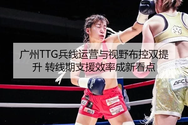 广州TTG兵线运营与视野布控双提升 转线期支援效率成新看点